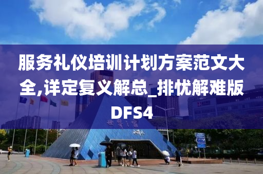 服务礼仪培训计划方案范文大全,详定复义解总_排忧解难版DFS4