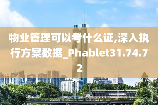 物业管理可以考什么证,深入执行方案数据_Phablet31.74.72