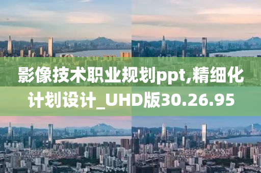 影像技术职业规划ppt,精细化计划设计_UHD版30.26.95