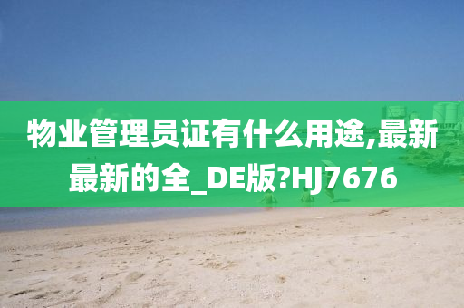 物业管理员证有什么用途,最新最新的全_DE版?HJ7676