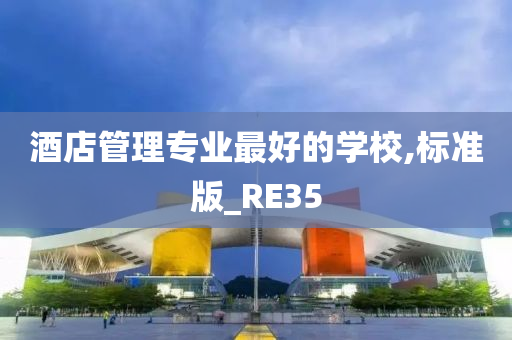 酒店管理专业最好的学校,标准版_RE35