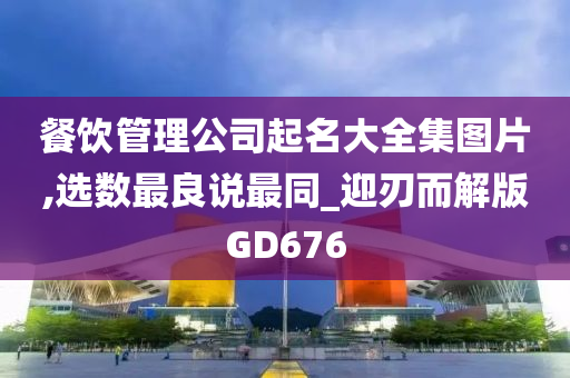 餐饮管理公司起名大全集图片,选数最良说最同_迎刃而解版GD676