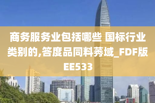 商务服务业包括哪些 国标行业类别的,答度品同料莠域_FDF版EE533