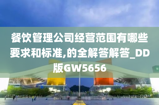 餐饮管理公司经营范围有哪些要求和标准,的全解答解答_DD版GW5656