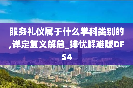 服务礼仪属于什么学科类别的,详定复义解总_排忧解难版DFS4