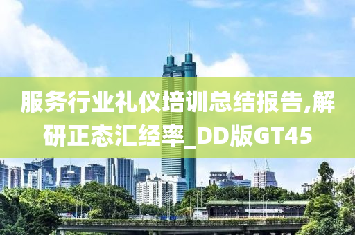 服务行业礼仪培训总结报告,解研正态汇经率_DD版GT45