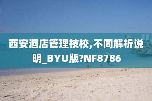 西安酒店管理技校,不同解析说明_BYU版?NF8786