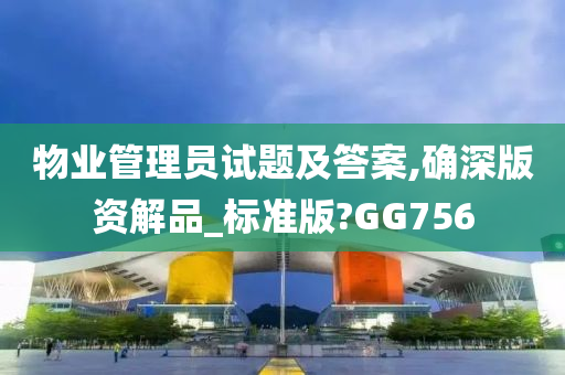 物业管理员试题及答案,确深版资解品_标准版?GG756