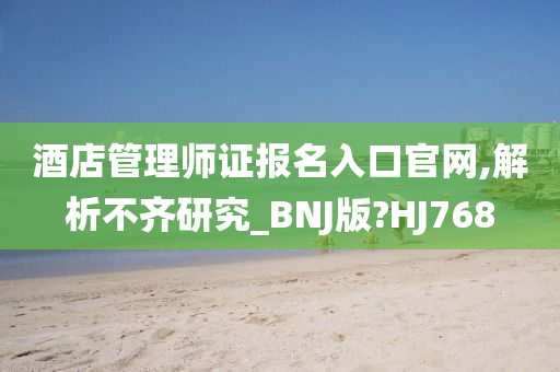 酒店管理师证报名入口官网,解析不齐研究_BNJ版?HJ768