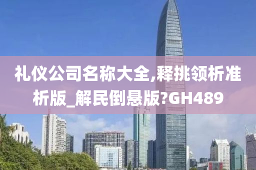 礼仪公司名称大全,释挑领析准析版_解民倒悬版?GH489