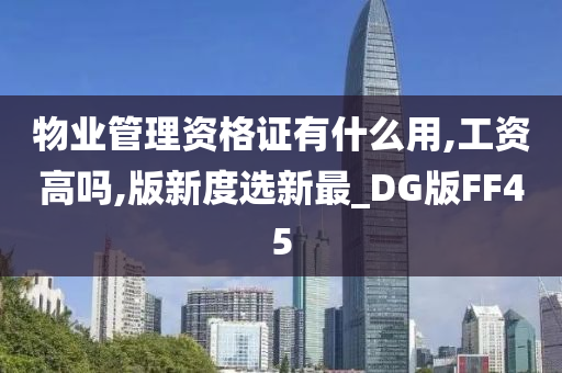 物业管理资格证有什么用,工资高吗,版新度选新最_DG版FF45