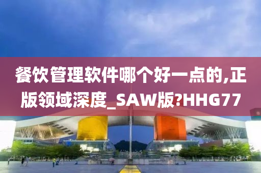 餐饮管理软件哪个好一点的,正版领域深度_SAW版?HHG77