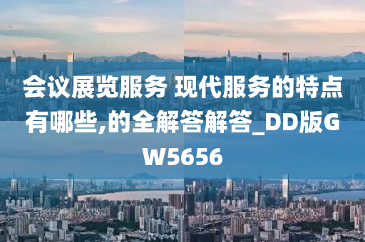 会议展览服务 现代服务的特点有哪些,的全解答解答_DD版GW5656