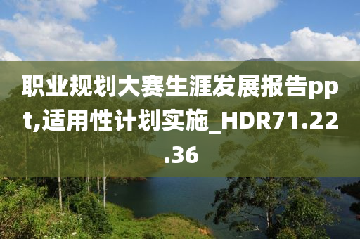 职业规划大赛生涯发展报告ppt,适用性计划实施_HDR71.22.36