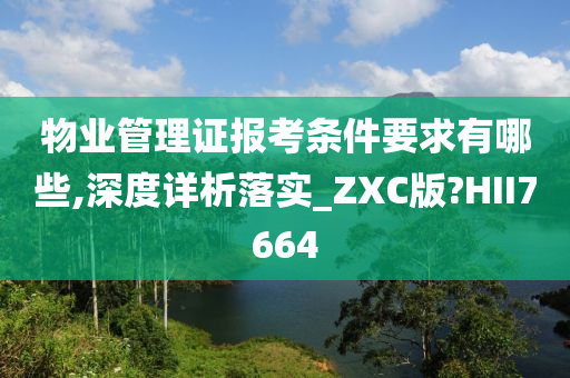 物业管理证报考条件要求有哪些,深度详析落实_ZXC版?HII7664