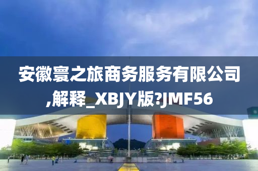 安徽寰之旅商务服务有限公司,解释_XBJY版?JMF56