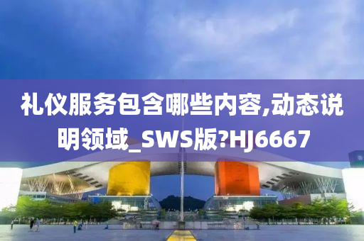 礼仪服务包含哪些内容,动态说明领域_SWS版?HJ6667