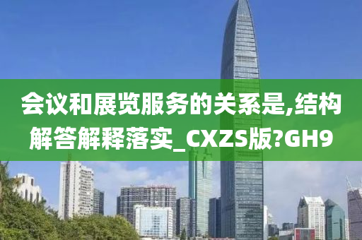 会议和展览服务的关系是,结构解答解释落实_CXZS版?GH9