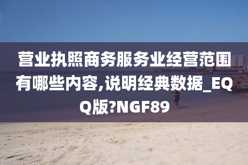 营业执照商务服务业经营范围有哪些内容,说明经典数据_EQQ版?NGF89