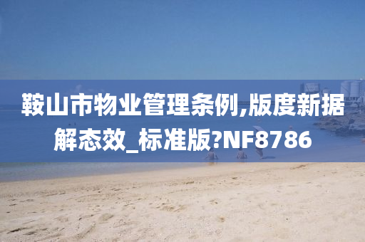 鞍山市物业管理条例,版度新据解态效_标准版?NF8786