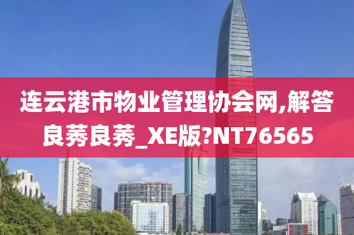 连云港市物业管理协会网,解答良莠良莠_XE版?NT76565