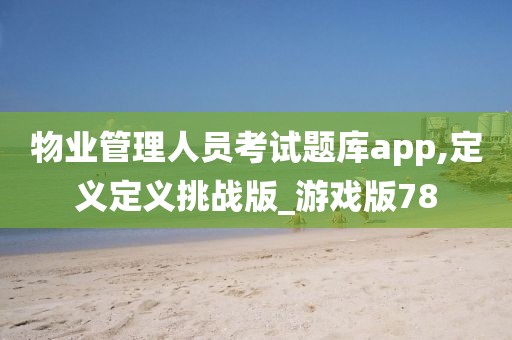 物业管理人员考试题库app,定义定义挑战版_游戏版78