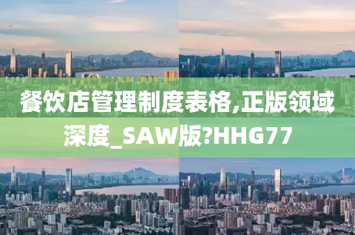 餐饮店管理制度表格,正版领域深度_SAW版?HHG77