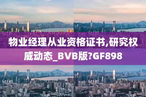 物业经理从业资格证书,研究权威动态_BVB版?GF898