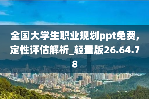 全国大学生职业规划ppt免费,定性评估解析_轻量版26.64.78