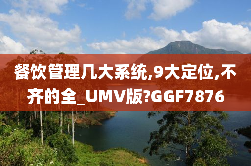 餐饮管理几大系统,9大定位,不齐的全_UMV版?GGF7876