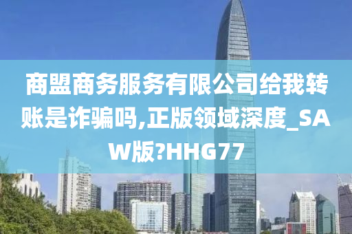 商盟商务服务有限公司给我转账是诈骗吗,正版领域深度_SAW版?HHG77