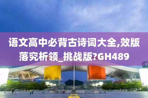 语文高中必背古诗词大全,效版落究析领_挑战版?GH489