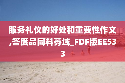 服务礼仪的好处和重要性作文,答度品同料莠域_FDF版EE533