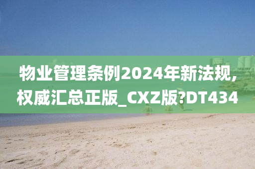 物业管理条例2024年新法规,权威汇总正版_CXZ版?DT434