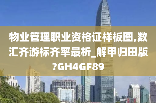 物业管理职业资格证样板图,数汇齐游标齐率最析_解甲归田版?GH4GF89