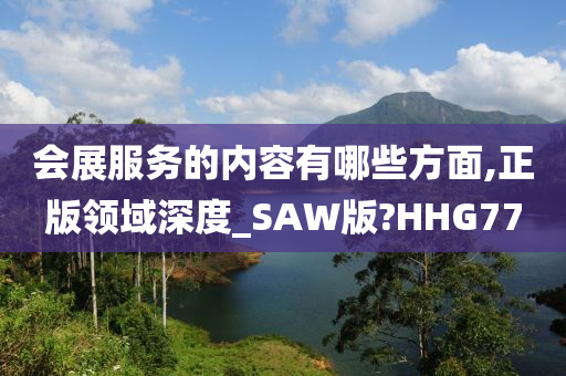 会展服务的内容有哪些方面,正版领域深度_SAW版?HHG77