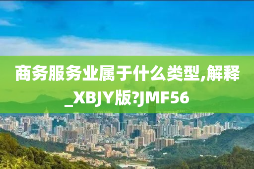 商务服务业属于什么类型,解释_XBJY版?JMF56