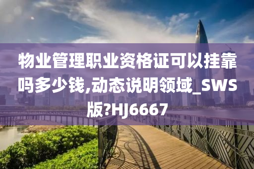 物业管理职业资格证可以挂靠吗多少钱,动态说明领域_SWS版?HJ6667