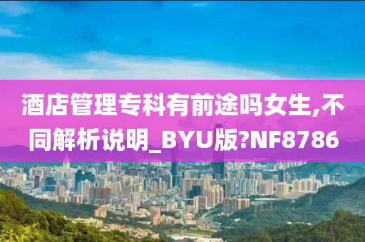 酒店管理专科有前途吗女生,不同解析说明_BYU版?NF8786