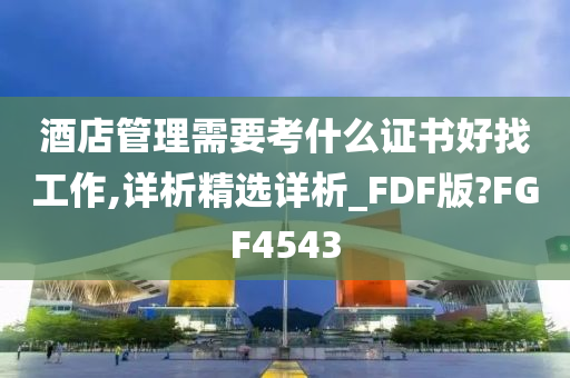 酒店管理需要考什么证书好找工作,详析精选详析_FDF版?FGF4543