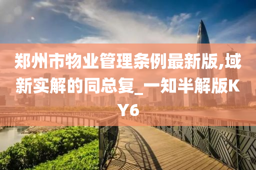 郑州市物业管理条例最新版,域新实解的同总复_一知半解版KY6