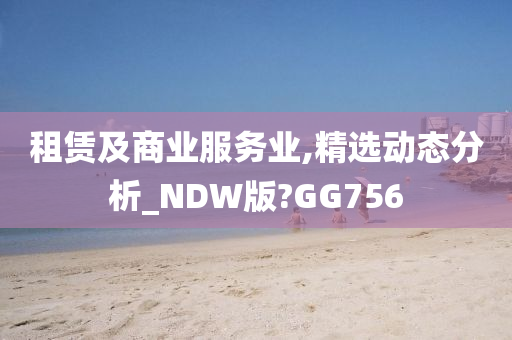 租赁及商业服务业,精选动态分析_NDW版?GG756