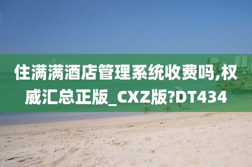 住满满酒店管理系统收费吗,权威汇总正版_CXZ版?DT434