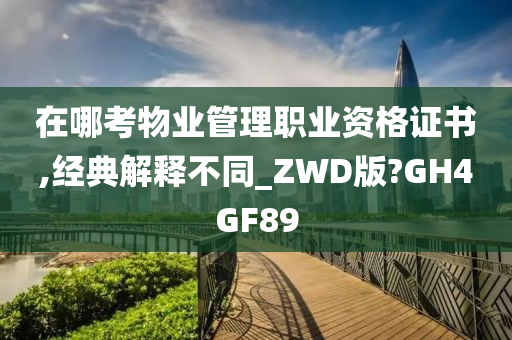 在哪考物业管理职业资格证书,经典解释不同_ZWD版?GH4GF89