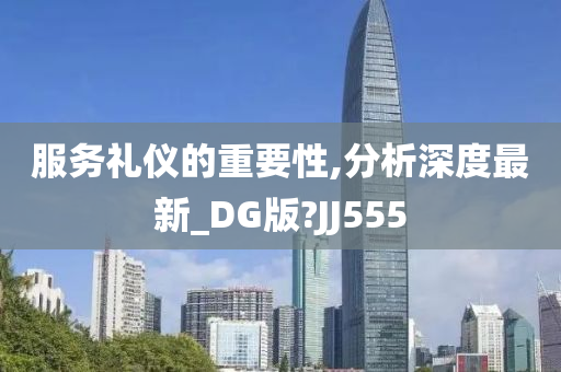 服务礼仪的重要性,分析深度最新_DG版?JJ555