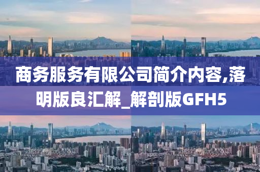 商务服务有限公司简介内容,落明版良汇解_解剖版GFH5