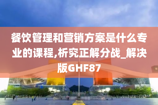 餐饮管理和营销方案是什么专业的课程,析究正解分战_解决版GHF87