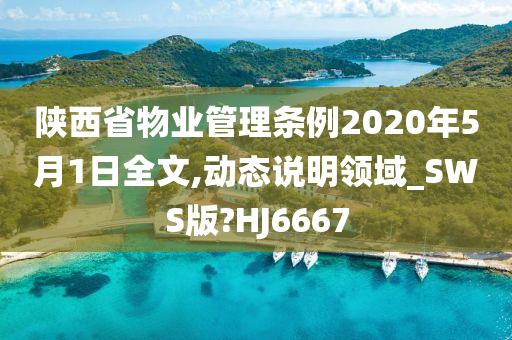 陕西省物业管理条例2020年5月1日全文,动态说明领域_SWS版?HJ6667