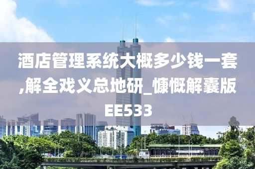 酒店管理系统大概多少钱一套,解全戏义总地研_慷慨解囊版EE533