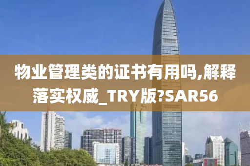 物业管理类的证书有用吗,解释落实权威_TRY版?SAR56